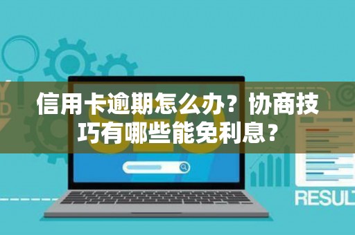 信用卡逾期怎么办？协商技巧有哪些能免利息？