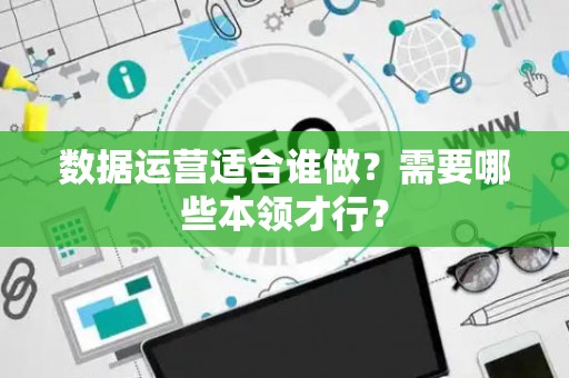 数据运营适合谁做？需要哪些本领才行？